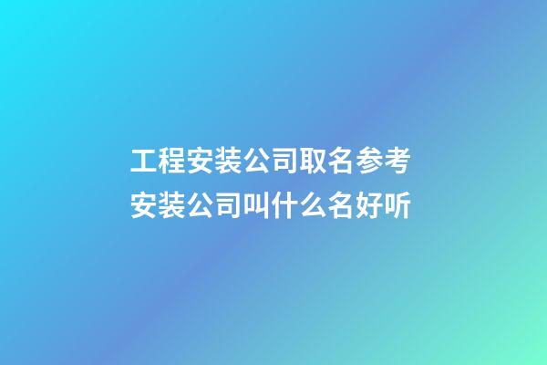 工程安装公司取名参考 安装公司叫什么名好听